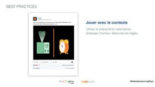 BEST PRACTICES
|
Utiliser le événements calendaires,
employer l’humour, détourner les règles.
Jouer avec le contexte
#WebediaLearningDays
 