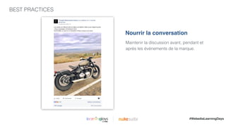 BEST PRACTICES
|
Maintenir la discussion avant, pendant et
après les événements de la marque.
Nourrir la conversation
#WebediaLearningDays
 