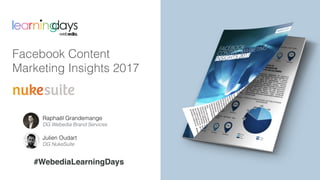 Facebook Content
Marketing Insights 2017
#WebediaLearningDays
Raphaël Grandemange
DG Webedia Brand Services
Julien Oudart
DG NukeSuite
 