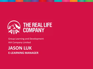 JASON LUK
E-LEARNING MANAGER
Group Learning and Development
AIA Company Limited
 
