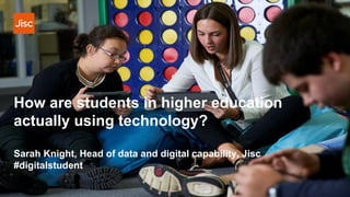 How are students in higher education
actually using technology?
Sarah Knight, Head of data and digital capability, Jisc
#digitalstudent
 