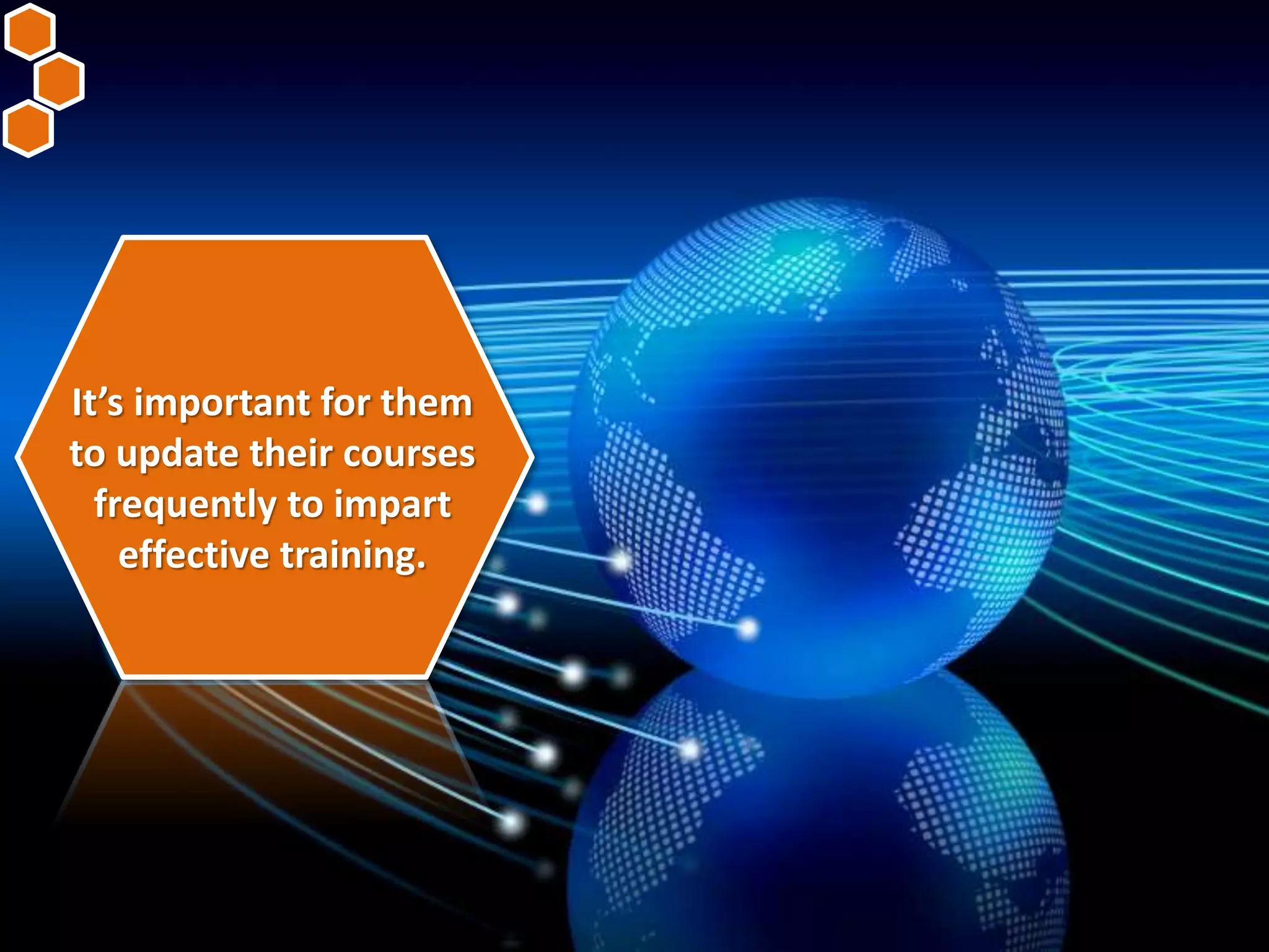It’s important for them
to update their courses
frequently to impart
effective training.
 