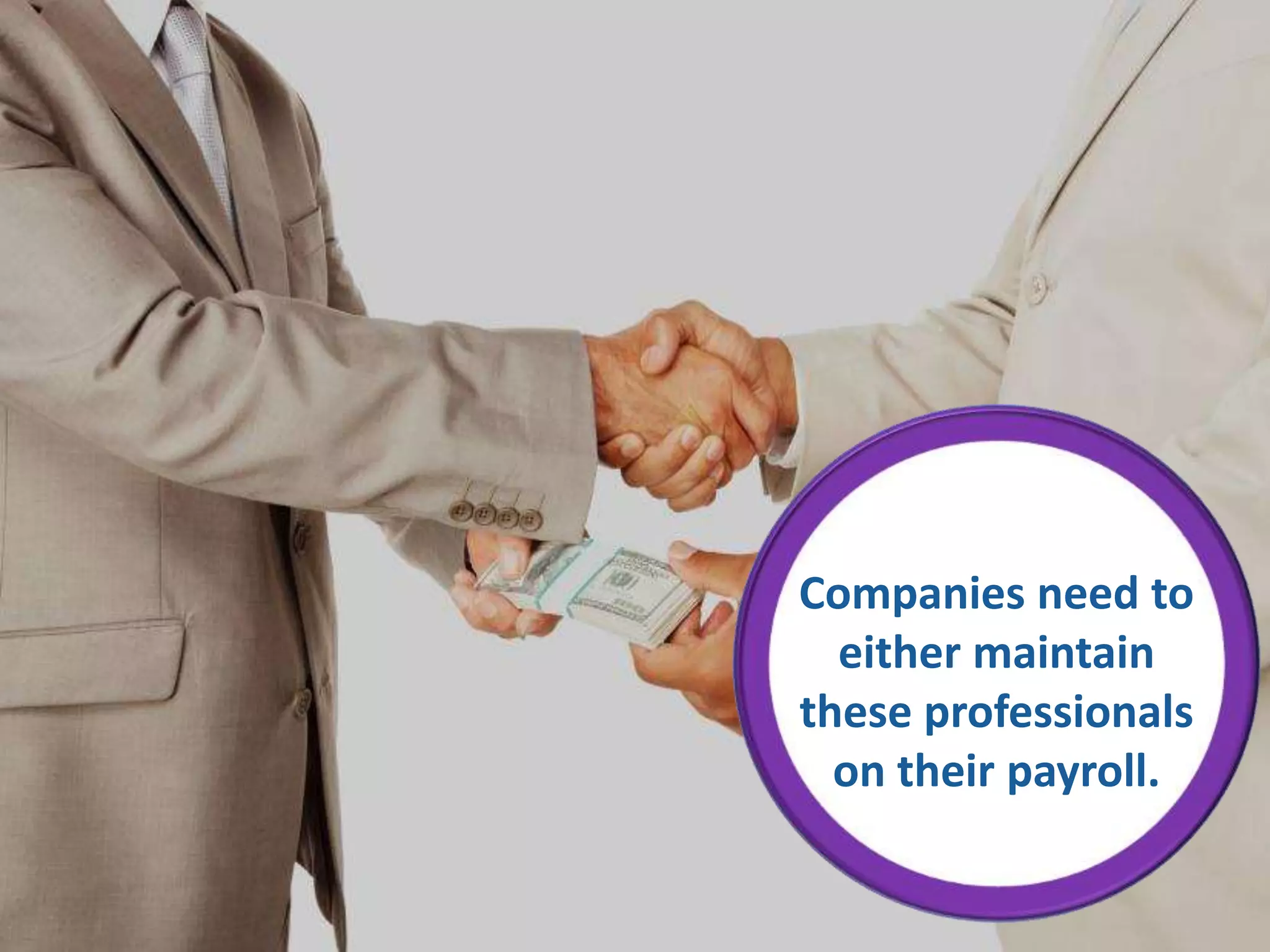Companies need to
either maintain
these professionals
on their payroll.
 