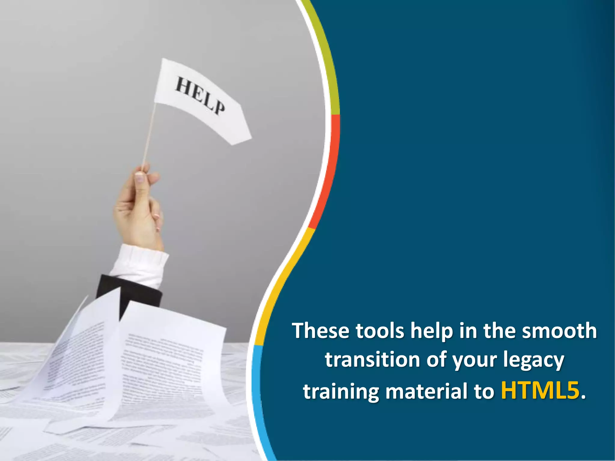 These tools help in the smooth
transition of your legacy
training material to HTML5.
 