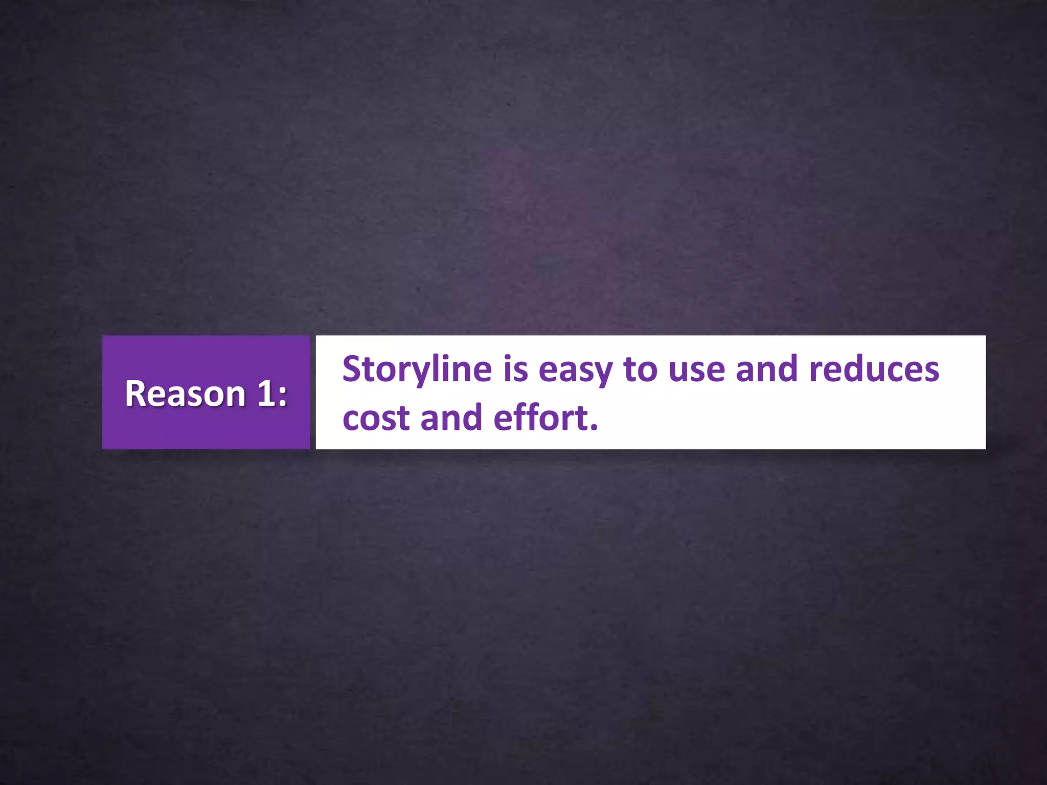 Storyline is easy to use and reduces
cost and effort.
Reason 1:
 