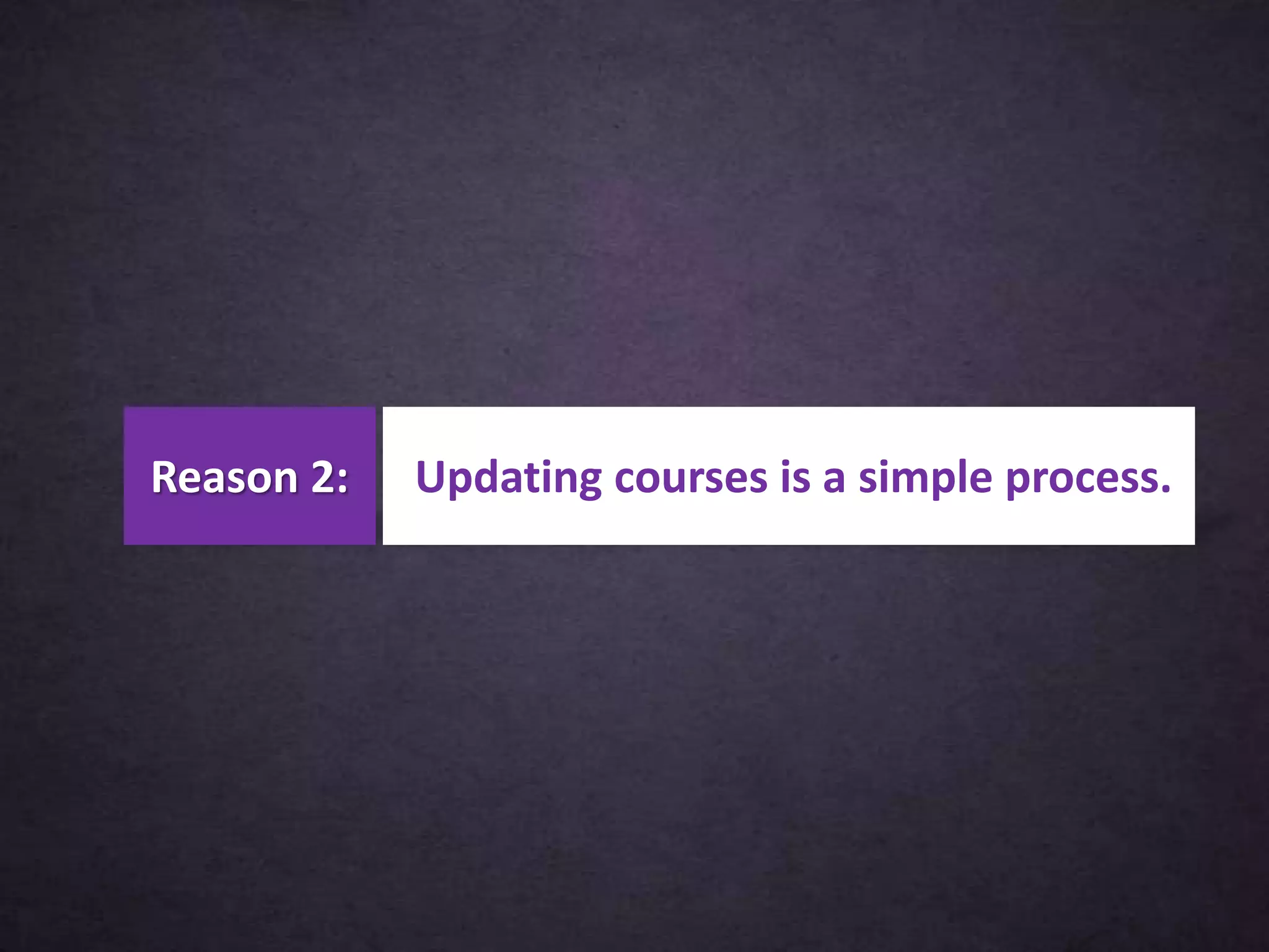 Updating courses is a simple process.Reason 2:
 