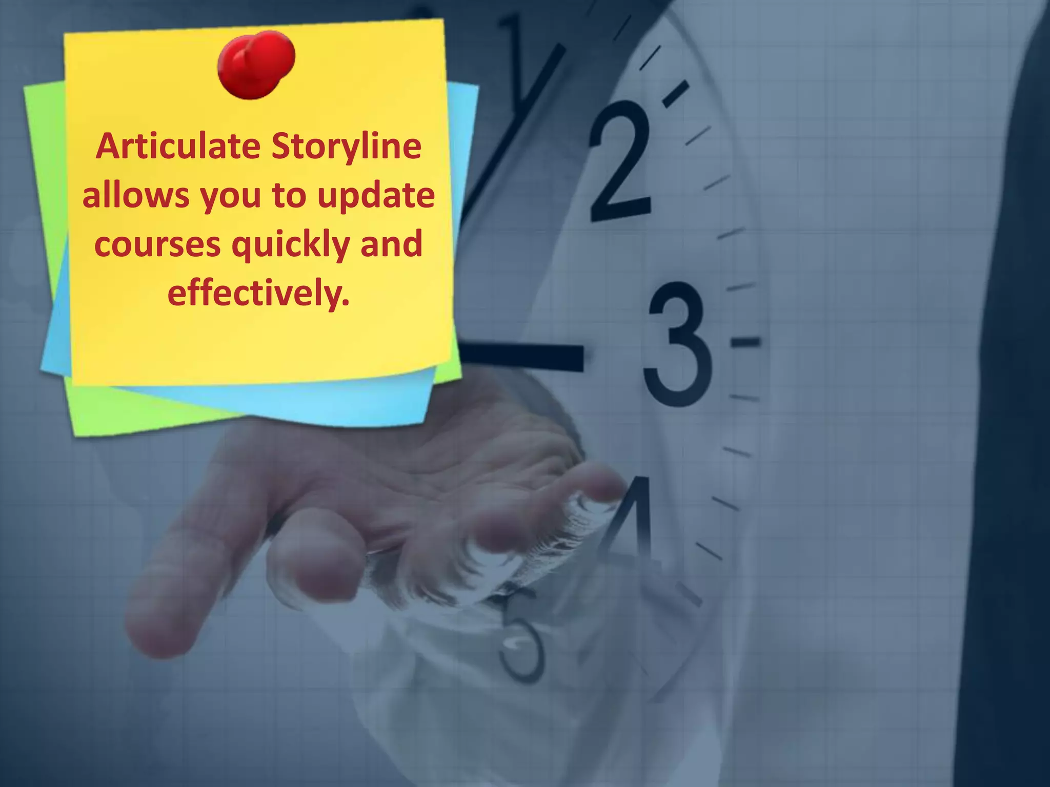 Articulate Storyline
allows you to update
courses quickly and
effectively.
 