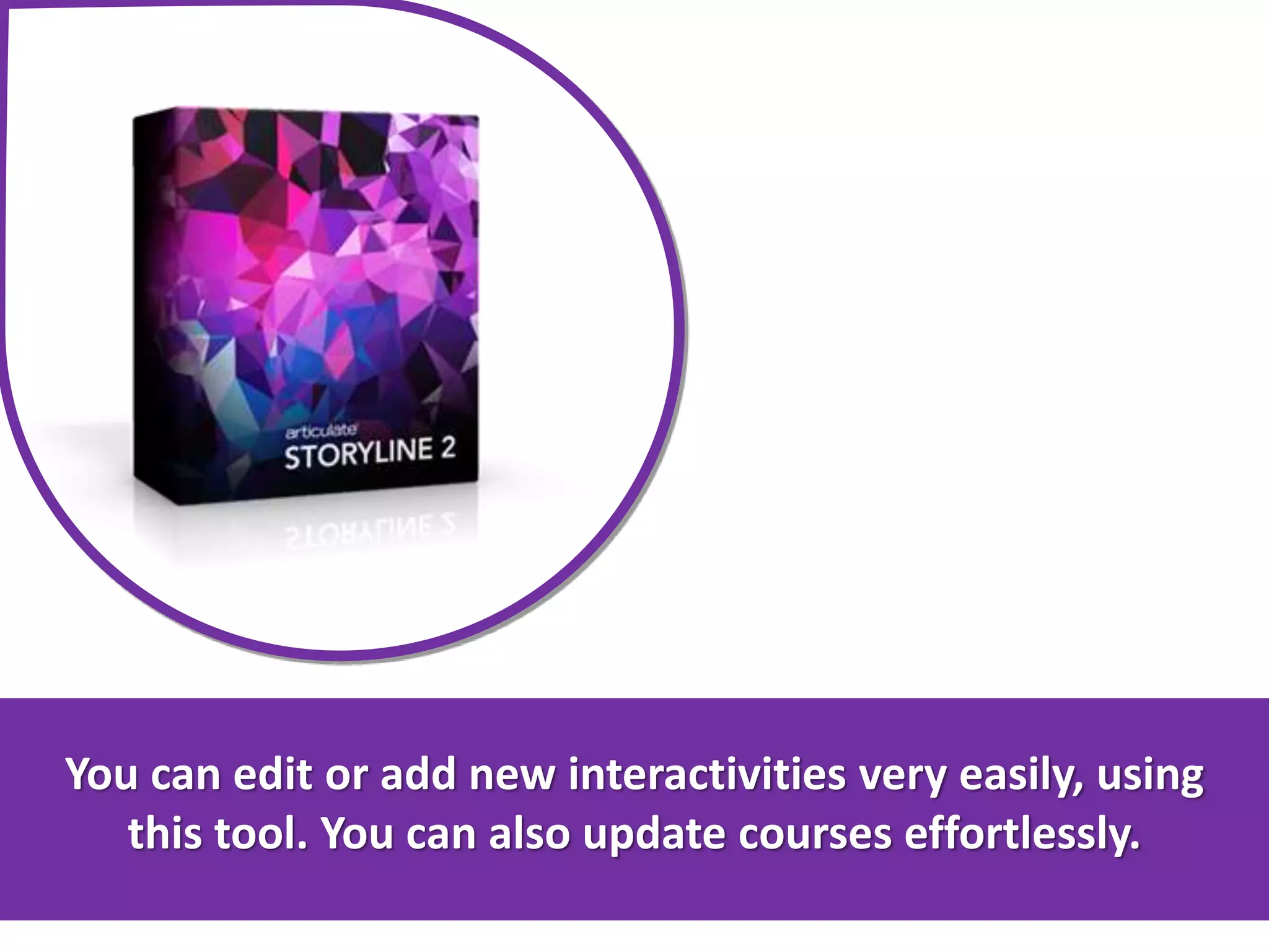 You can edit or add new interactivities very easily, using
this tool. You can also update courses effortlessly.
 