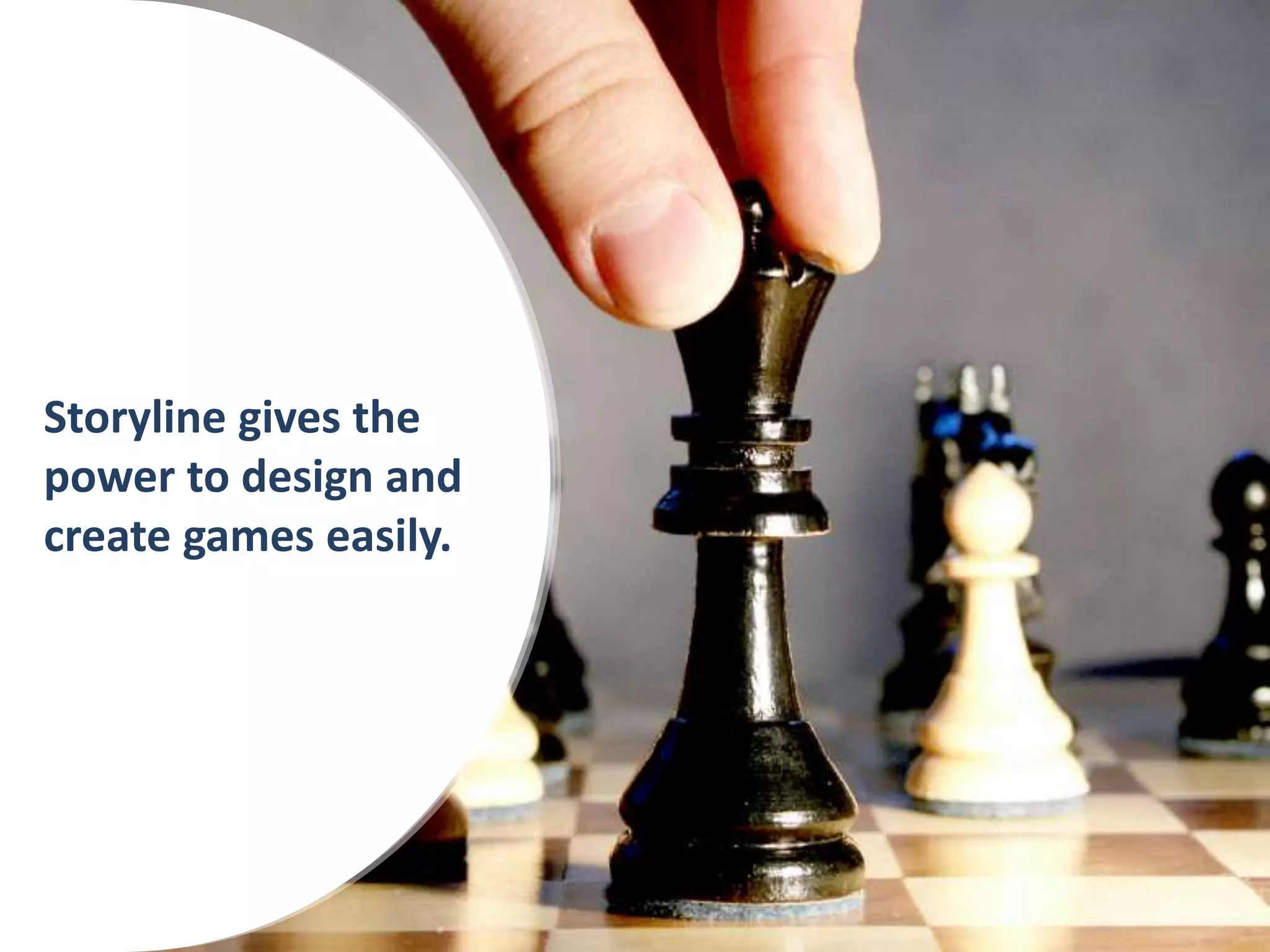 Storyline gives the
power to design and
create games easily.
 