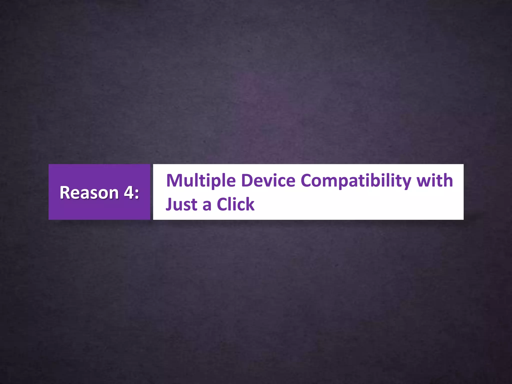 Multiple Device Compatibility with
Just a Click
Reason 4:
 