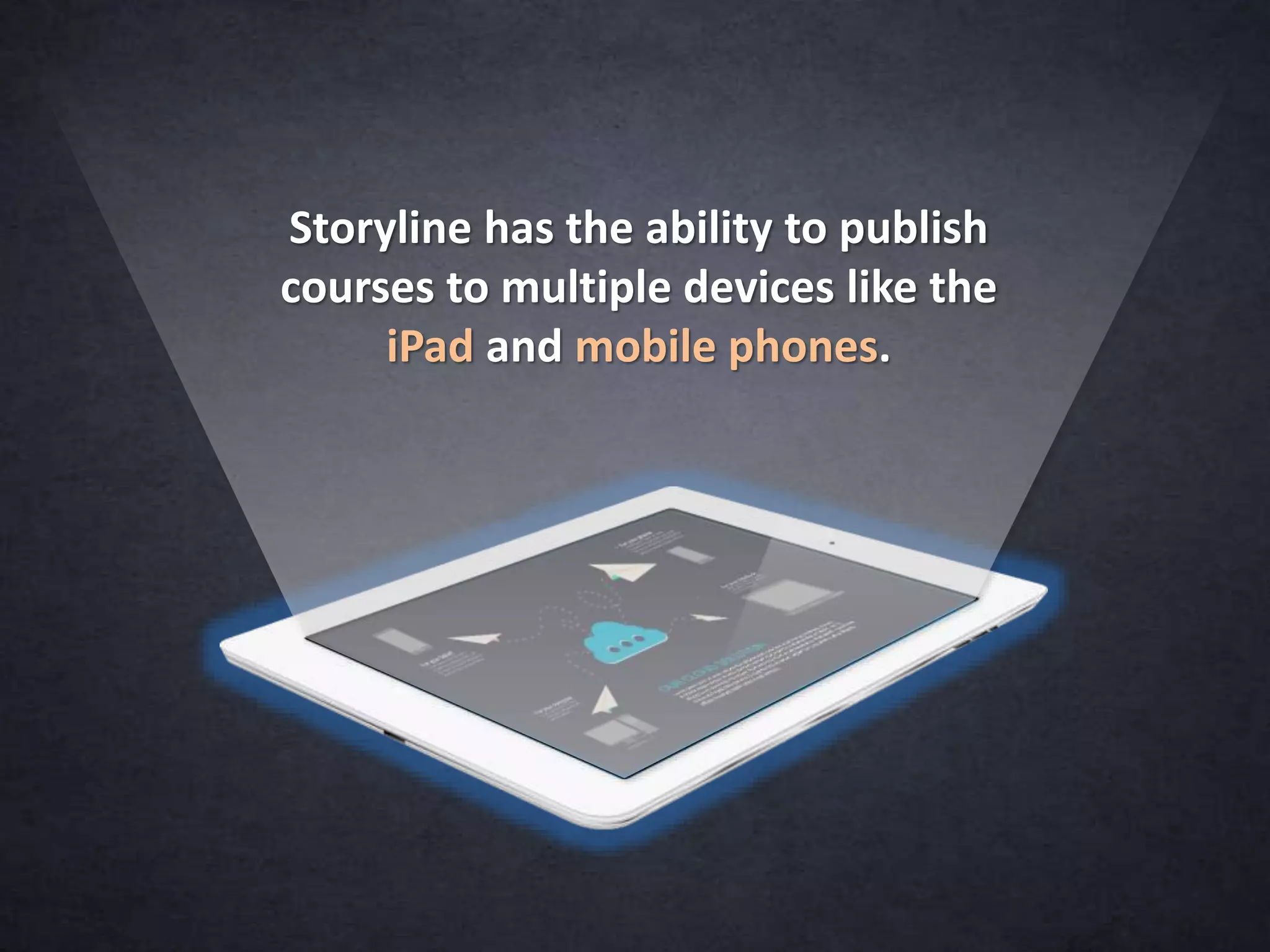 Storyline has the ability to publish
courses to multiple devices like the
iPad and mobile phones.
 