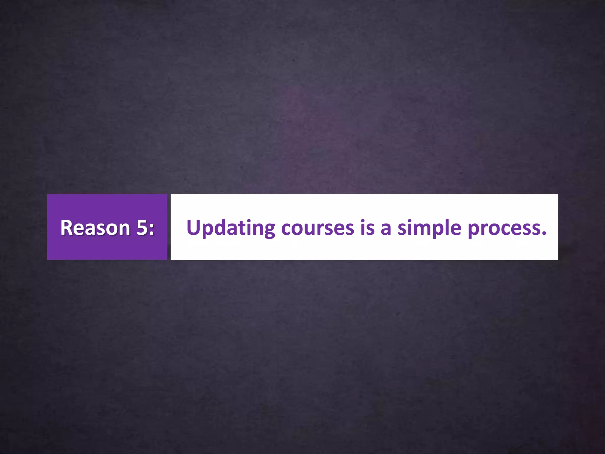 Updating courses is a simple process.Reason 5:
 