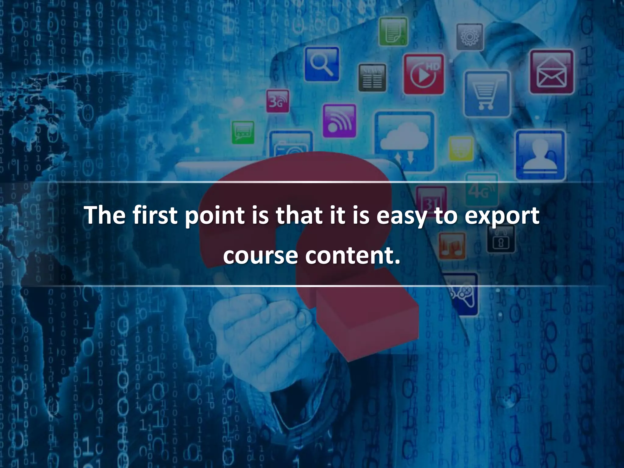 The first point is that it is easy to export
course content.
 
