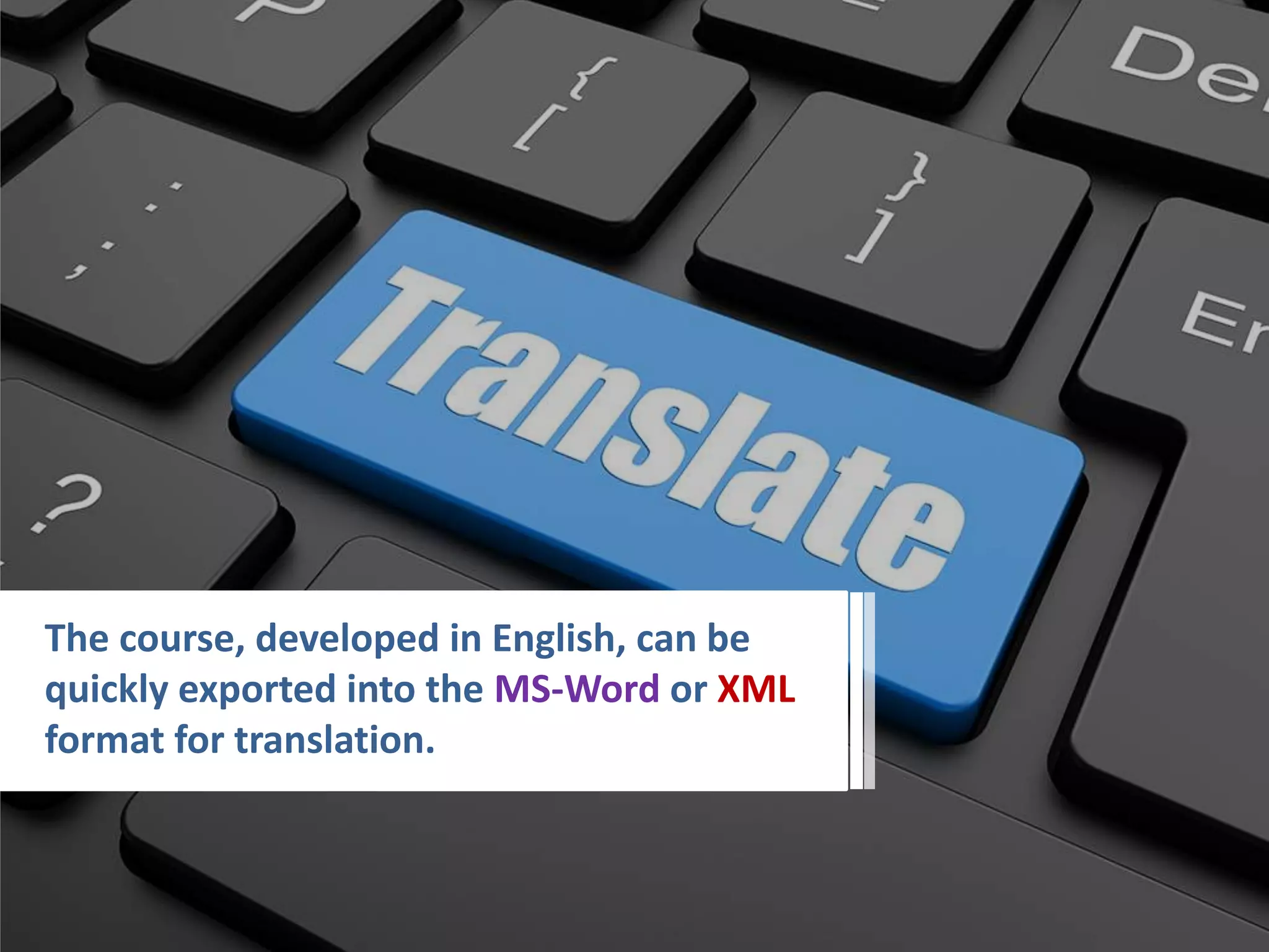 The course, developed in English, can be
quickly exported into the MS-Word or XML
format for translation.
 