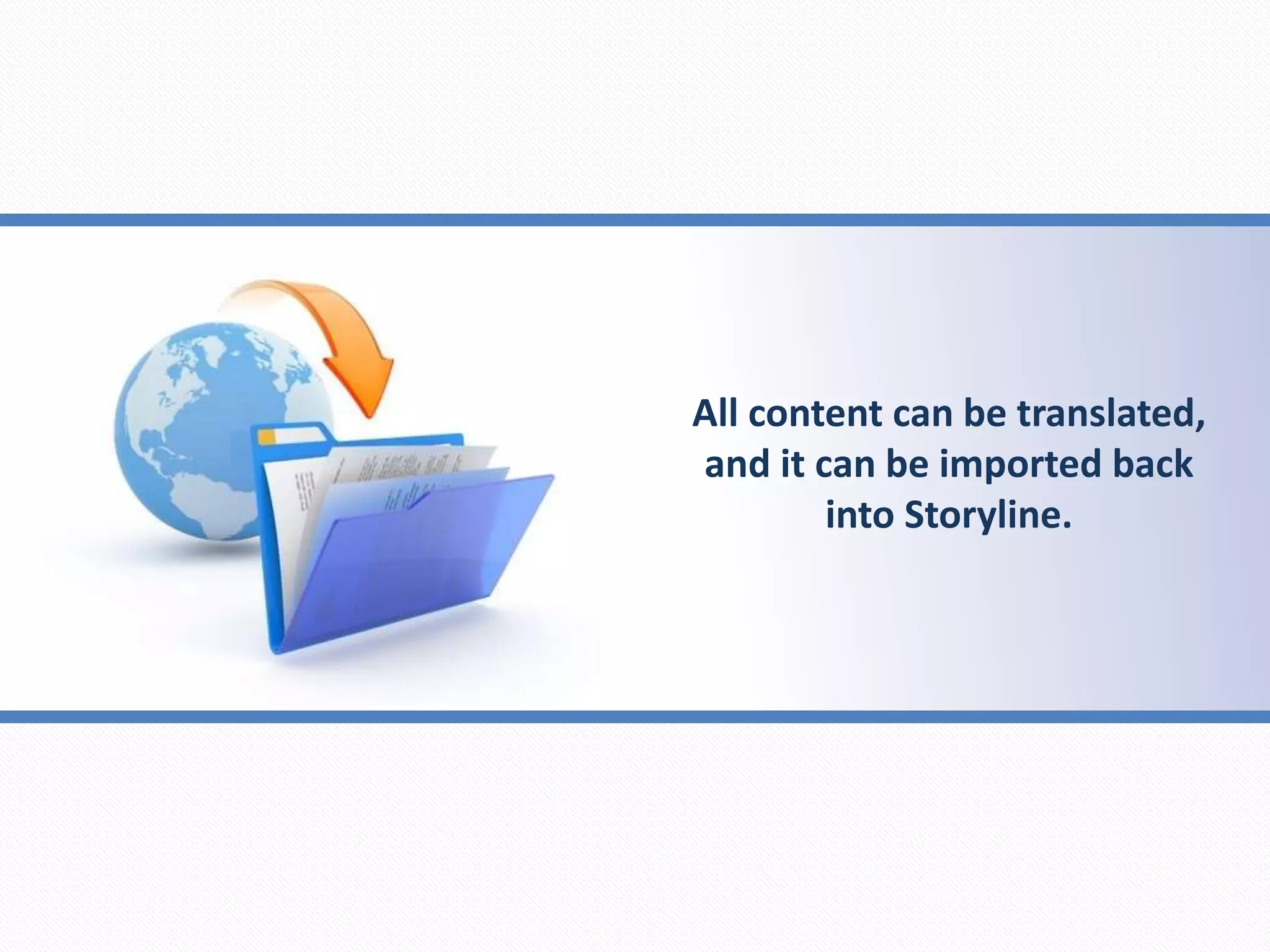 All content can be translated,
and it can be imported back
into Storyline.
 