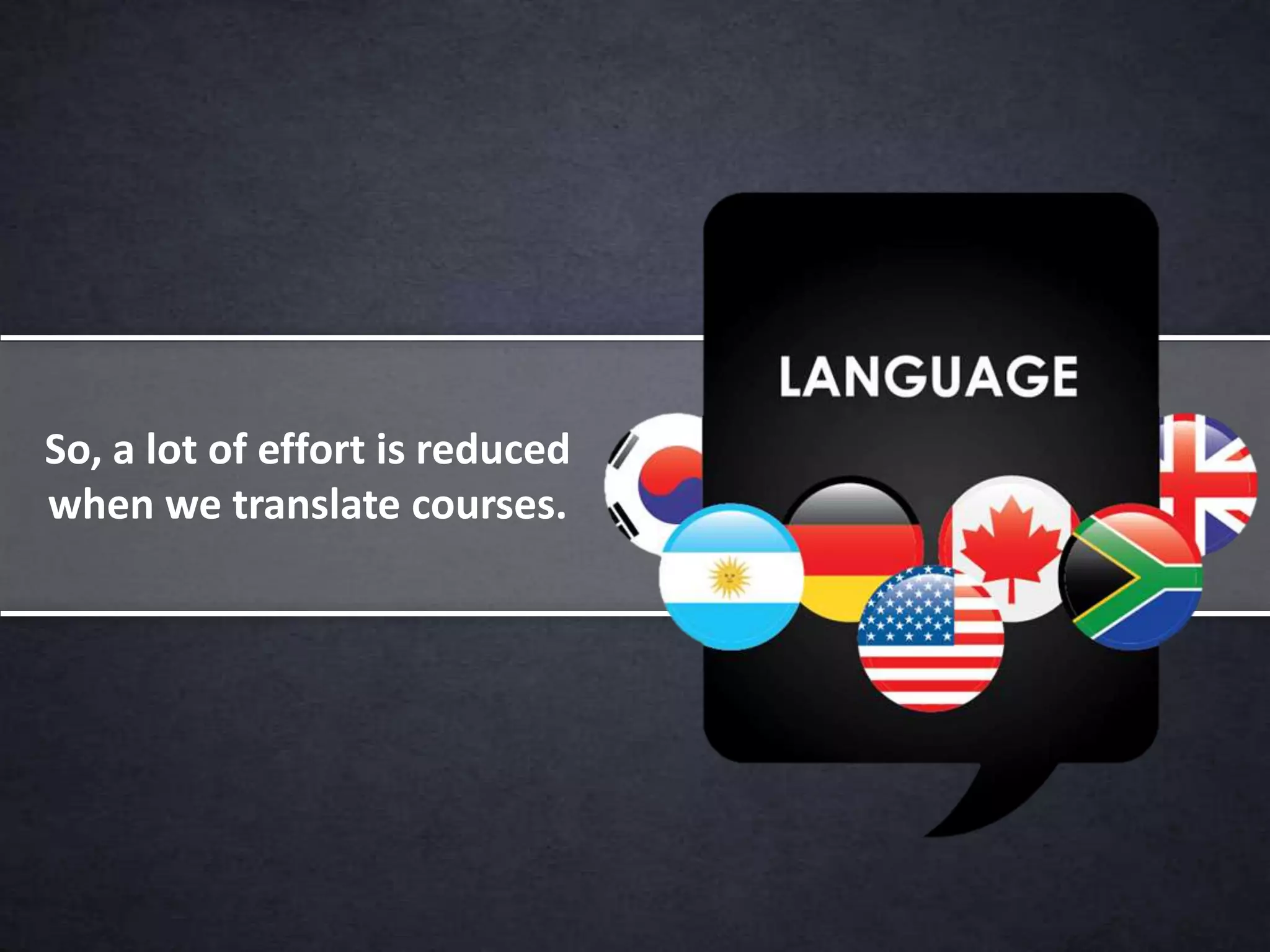 So, a lot of effort is reduced
when we translate courses.
 