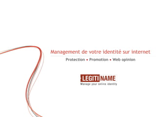 Management de votre identité sur internet
                                        Protection • Promotion • Web opinion




|   Confidential LegitiName RDLUX S.A. • 2008   |   www.legitiname.com   |   contact@legitiname.com
 