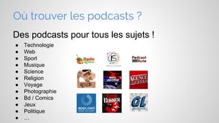 Où trouver les podcasts ?
Des podcasts pour tous les sujets !
●
●
●
●
●
●
●
●
●
●
●
●

Technologie
Web
Sport
Musique
Science
Religion
Voyage
Photographie
Bd / Comics
Jeux
Politique
…

 