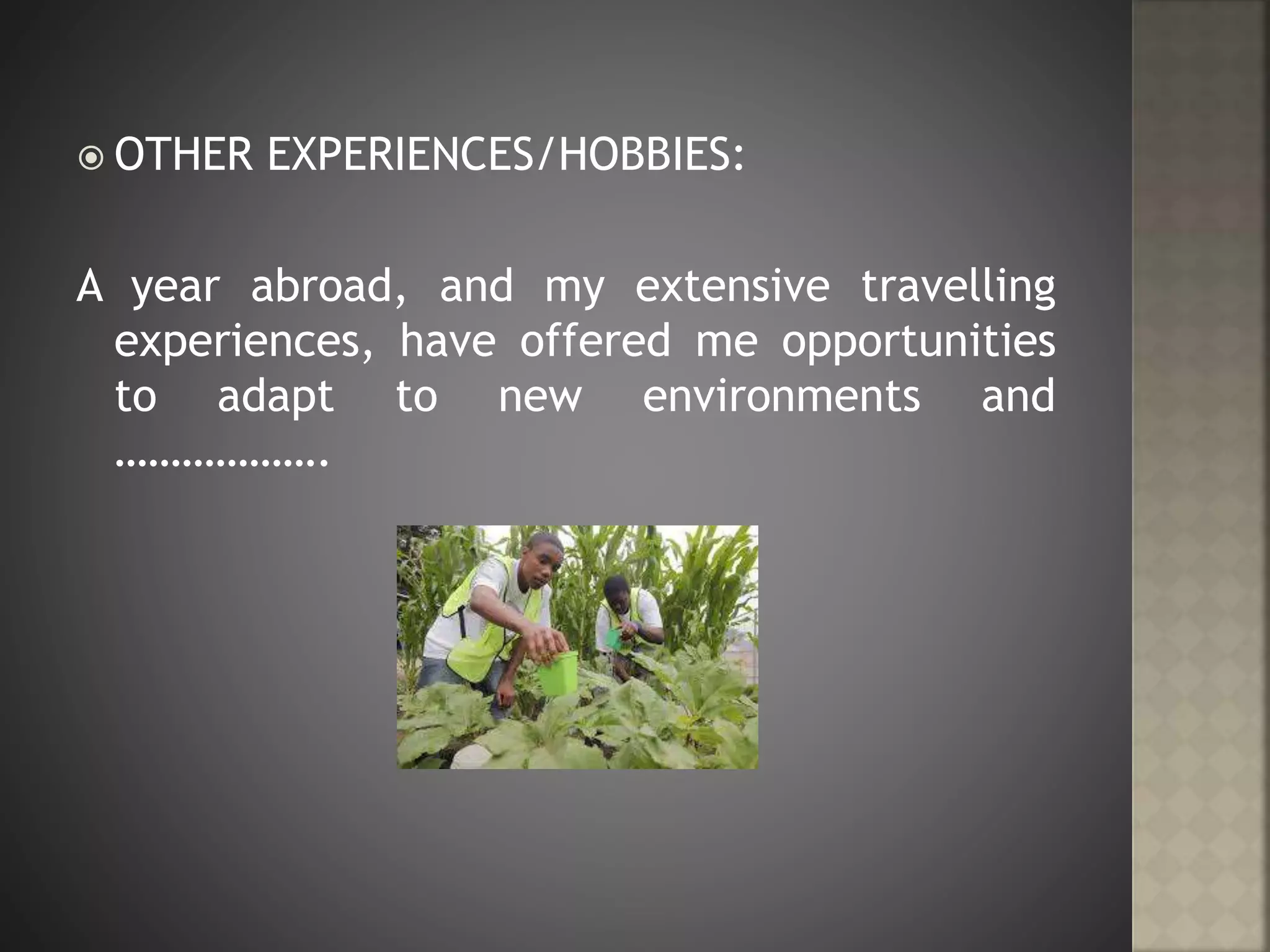  OTHER EXPERIENCES/HOBBIES:
A year abroad, and my extensive travelling
experiences, have offered me opportunities
to adapt to new environments and
……………….
 