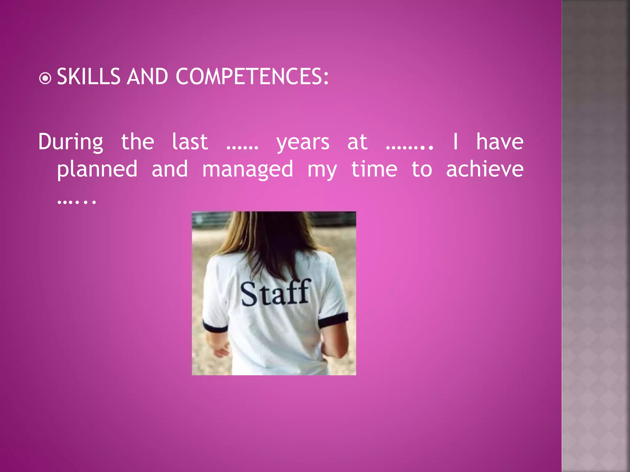  SKILLS AND COMPETENCES:
During the last …… years at …….. I have
planned and managed my time to achieve
…...
 