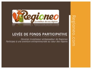 Regioneo.com
      LEVÉE DE FONDS PARTICIPATIVE
                Devenez investisseur-ambassadeur de Regioneo
Participez à une aventure entrepreneuriale au cœur des régions
 