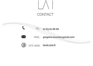 CONTACT
TEL :
MAIL :
SITE WEB :@
07 83 62 86 68
gregoire.lacoste@gmail.com
level-one.fr
 
