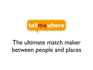 The ultimate match maker
between people and places
 