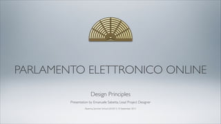 PARLAMENTO ELETTRONICO ONLINE
Design Principles
Ravenna, Summer School LEX2013, 10 September 2013
Presentation by Emanuele Sabetta, Lead Project Designer
 