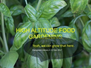 HIGH ALTITUDE FOOD
GARDENING
Yeah, we can grow that here.
Evergreen Library • 11 Feb 2017
 