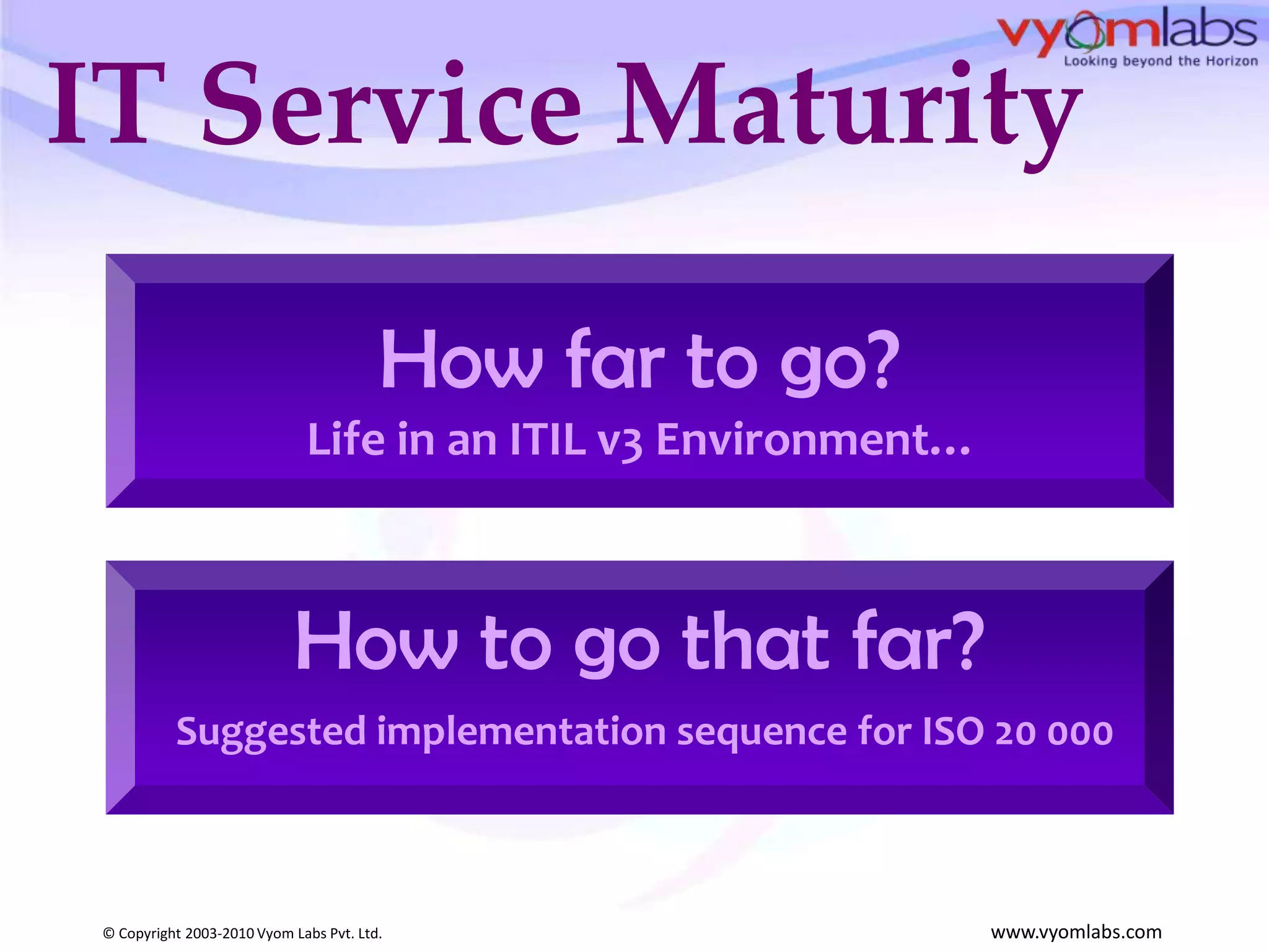 IT Service MaturityHow far to go?Life in an ITIL v3 Environment…How to go that far?Suggested implementation sequence for ISO 20 000