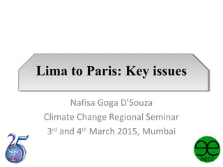 Lima to Paris: Key issues
Nafisa Goga D’Souza
Climate Change Regional Seminar
3rd
and 4th
March 2015, Mumbai
 
