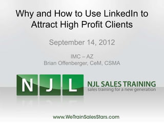 Why and How to Use LinkedIn to
  Attract High Profit Clients
       September 14, 2012
                 IMC – AZ
      Brian Offenberger, CeM, CSMA
 
