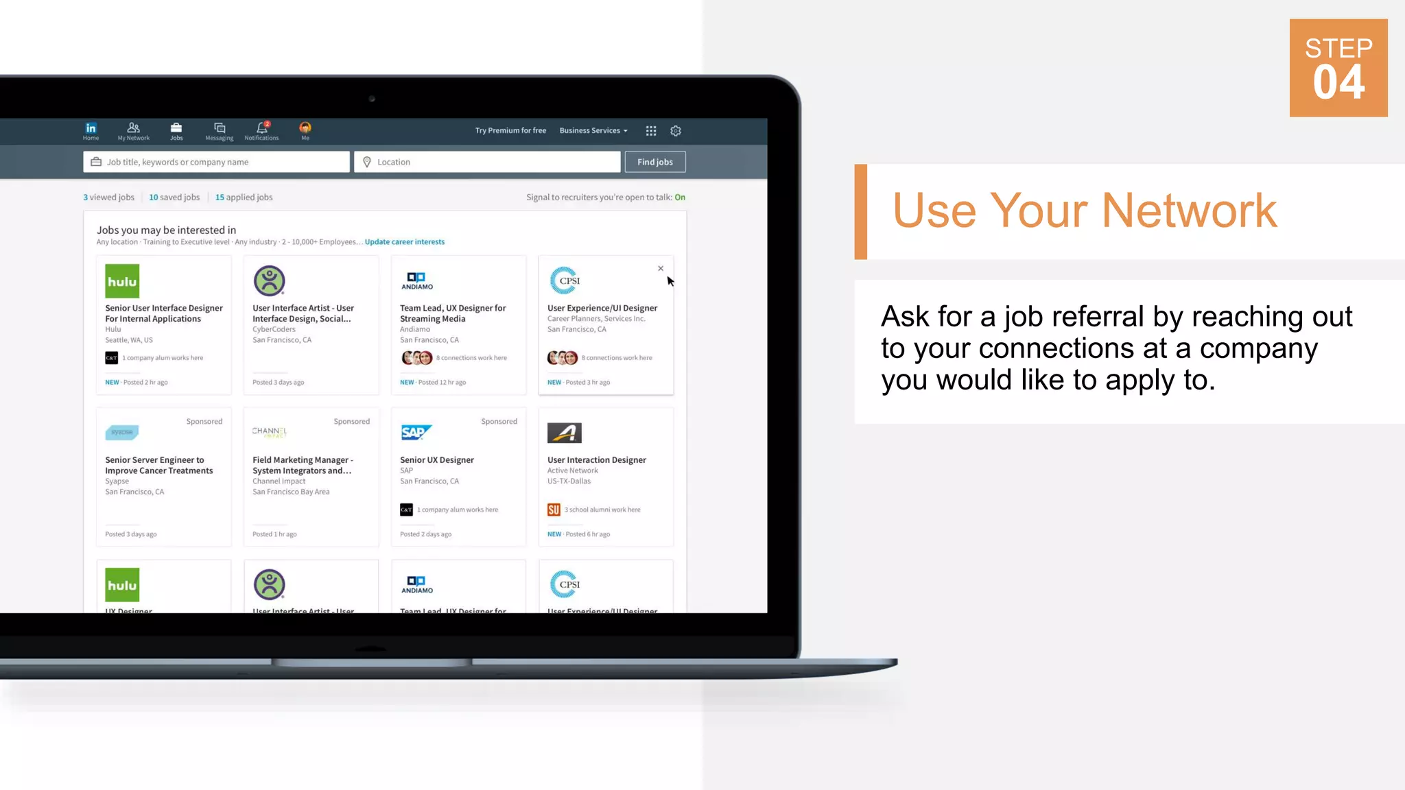 Use Your Network
Ask for a job referral by reaching out
to your connections at a company
you would like to apply to.
STEP
04
 
