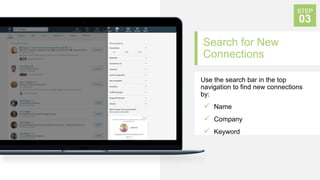 Search for New
Connections
Use the search bar in the top
navigation to find new connections
by:
 Name
 Company
 Keyword...