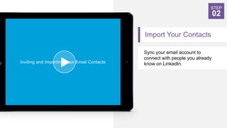 Import Your Contacts
Sync your email account to
connect with people you already
know on LinkedIn.
STEP
02
Inviting and Importing Your Email Contacts
 