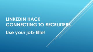 LINKEDIN HACK
CONNECTING TO RECRUITERS
Use your job-title!
 