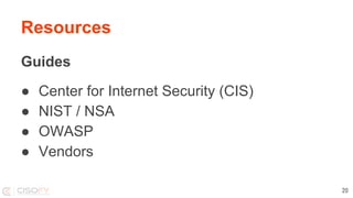 Resources
Guides
● Center for Internet Security (CIS)
● NIST / NSA
● OWASP
● Vendors
20
 