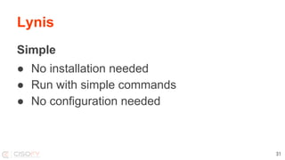 Lynis
Simple
● No installation needed
● Run with simple commands
● No configuration needed
31
 