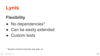 Lynis
Flexibility
● No dependencies*
● Can be easily extended
● Custom tests
* Besides common tools like awk, grep, ps
32
 