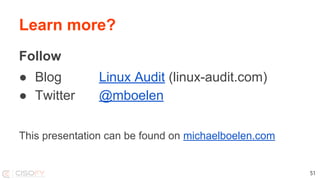 Learn more?
Follow
● Blog Linux Audit (linux-audit.com)
● Twitter @mboelen
This presentation can be found on michaelboelen.com
51
 