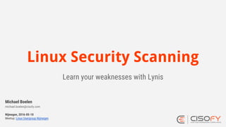 Linux Security Scanning
Learn your weaknesses with Lynis
Nijmegen, 2016-05-10
Meetup: Linux Usergroup Nijmegen
Michael Boe...