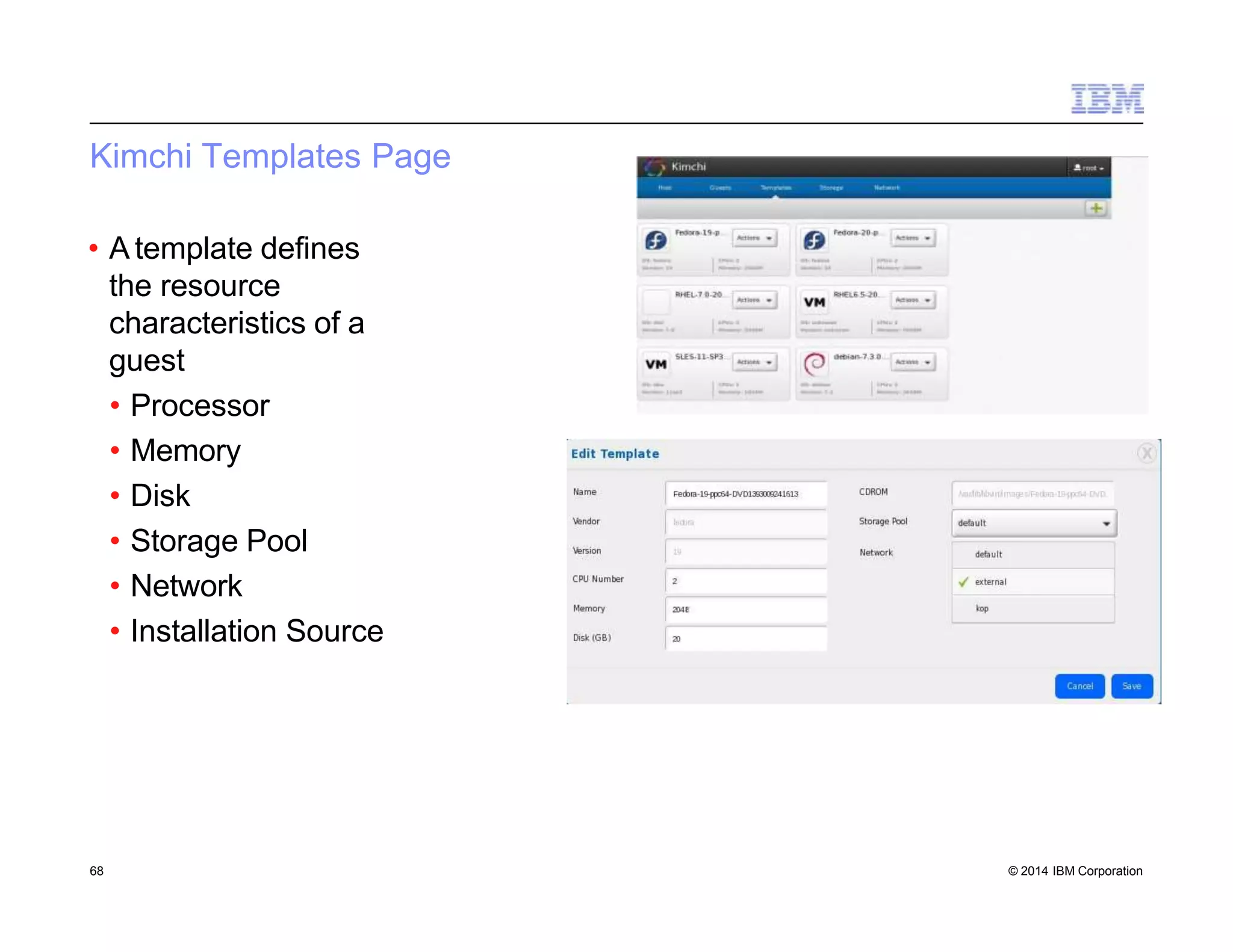Kimchi Templates Page
• A template defines
the resource
characteristics of a
guest
• Processor
• Memory
• Disk
• Storage Pool
• Network
• Installation Source
68 © 2014 IBM Corporation
 