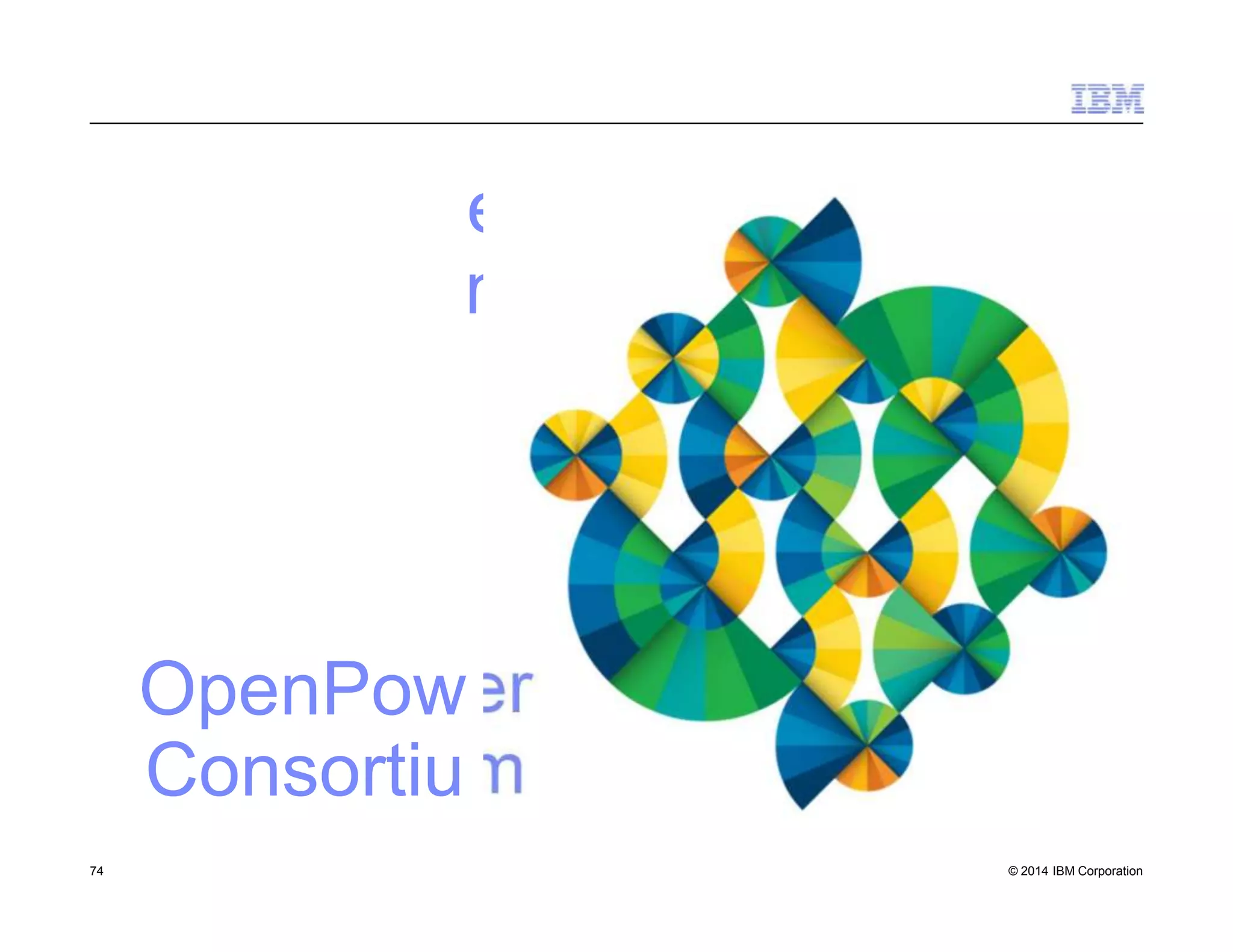 OpenPow
Consortiu
er
m
74 © 2014 IBM Corporation
 