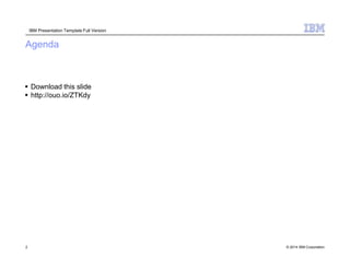 Agenda
2 © 2014 IBM Corporation
 Download this slide
 http://ouo.io/ZTKdy
IBM Presentation Template Full Version
 