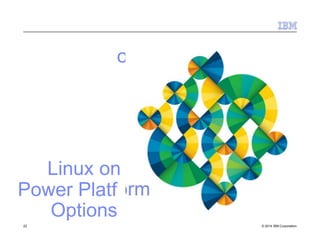 Linux on
Power Platf
Options
orm
22 © 2014 IBM Corporation
 