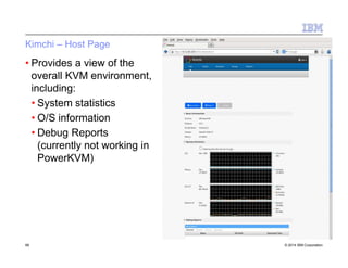 Kimchi – Host Page
• Provides a view of the
overall KVM environment,
including:
• System statistics
• O/S information
• Debug Reports
(currently not working in
PowerKVM)
66 © 2014 IBM Corporation
 