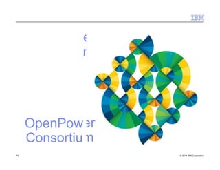 OpenPow
Consortiu
er
m
74 © 2014 IBM Corporation
 