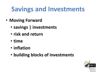Savings and Investments
• Moving Forward
• savings | investments
• risk and return
• time
• inflation
• building blocks of investments
 
