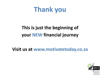 Thank you
This is just the beginning of
your NEW financial journey
Visit us at www.motivatetoday.co.za
 