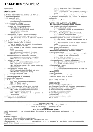 TABLE DES MATIERES
Remerciements                                                                                       3.6.1. Le public est une cible : il faut lui plaire
                                                                                                    3.6.2. Business et formatage
INTRODUCTION                                                                                        3.6.3. La course à l’info : flux de dépêches, marketing et
                                                                                                    scoop
PARTIE 1 – DES CRITIQUES ENVERS LES MEDIAS                                                          3.6.4. Le story telling : narratologie, récits et médias
1. Propagande et politique                                                                3.7. Eléments d’épistémologie des sciences et Impostures
1.1. La propagande nazie                                                                  intellectuelles
           La critique historique                                                         4. A quoi peut-on se fier ?
           Des dimensions de la communication
1.2. La communication politique                                                           PARTIE 2 – DES RAPPORTS AUX MEDIAS
           Dépenses électorales de politiciens                                            1. Des paradoxes des critiques par rapport aux médias
1.3. Des médias sous la tutelle des politiques ?                                          1.1. Des croyances contradictoires en elles-mêmes
           1.3.1. En France : Nicolas Sarkozy                                                        1.1.1. Les théories du complot
           1.3.2. Berlusconi et ses télévisions privées                                              1.1.2. Economique ? « Société de consommation ! »
           1.3.3. La RTBF et le CSA belge                                                 1.2. Politiciens ? « Tous des pourris ! »
           1.3.4. Et ailleurs ?                                                                      1.2.1. « Tous des pourris… Surtout les autres ! »
1.4. Les politiques et les médias : indignes de confiance ?                                          1.2.2. Lazarsfeld, The people’s choice
           1.4.1. Opinions déclarées par rapport aux médias                                          1.2.3. Appartenances politiques des journalistes, bis
           1.4.2. Il existe des tendances de méfiance à l’égard des                       1.3. La différence entre le déclaratif et le comportemental
           médias                                                                                    1.3.1. Sur Internet : prudence, mais seulement dans les
2. Des fonctionnements typiques des médias                                                           discours
2.1. Les médias mettent en forme les contenus                                                        1.3.2. Une valorisation sociale de certains contenus et
           Focus sur la tension entre information et communication                                   médias
2.2. Choix de l’info, stéréotypes et clichés                                                         1.3.3. Une appropriation socio-affective
           2.2.1. Idéologies et lieux communs : opinions, valeurs et                      1.4. Une attitude schizophrénique ?
           identité                                                                                  Eviter de toujours parler des médias comme un tout
           2.2.2. L’agenda setting                                                        2. La coconstruction du message : culture et réception
           2.2.3. Généralisations, raccourcis et vocabulaire                              2.1. Les publics des médias
           2.2.4. Identifier les failles logiques et la rhétorique                                   2.1.1. La question sociologique et idéologique des publics
2.3. Traitement médiatique et appartenances identitaires                                             2.1.2. Les pairs, les vrais leaders d’opinions ?
           2.3.1. Appartenances communautaires en Belgique                                           2.1.3. La liberté du « récepteur »
           2.3.2. Le traitement médiatique de Barack Obama                                           2.1.4. Opinions négatives et usages acritiques
2.4. Les comics aux USA                                                                   2.2. Quelles pratiques des « nouvelles » technologies ?
           2.4.1. Les sens du contenu : dénotation et connotation                                    2.2.1. Que deviennent la formalisation et l’expertise ?
           2.4.2. Application aux héros de comics                                                    2.2.2. Au-delà des schémas binaires
           2.4.3. Analyses de contenus : des schémas binaires aux                         2.3. Outils appliqués à Internet
           schémas ternaires                                                                         2.3.1. Wikipédia
2.5. Clips, publicités et émissions de télé                                                          2.3.2. Conception d’un blog ou d’un site de veille et de
           2.5.1. L’émission de télé-réalité « Belle toute nue »                                     curation
           2.5.2. Dove et sa campagne Real Beauty                                         3. Prolongements
           2.5.3. Les clips hip-hop et R’n’B                                              3.1. De l’épistémologie
2.6. La poule et l’oeuf                                                                              Nos sens sont comme des médias
3. La nouvelle propagande est économique                                                  3.2. Impasses et partis pris de cet ouvrage
3.1. Quelques tarifs de publicités
3.2. Analyse de publicités                                                                CONCLUSION GENERALE
           3.2.1. Jupiler, « les hommes savent pourquoi »
           3.2.2. « No Martini, no party »                                                BIBLIOGRAPHIE
3.3. Le modèle « qui dit quoi, pourquoi ? »                                               Ouvrages scientifiques et philosophiques
           La question des buts : informer versus convaincre                              Articles de presse, études de cas et illustrations (par thématiques)
3.4. Théories marxistes : industries culturelles et idéologies                            A. Propagande, campagnes et enjeux politiques
           3.4.1. Théories critiques et productions culturelles                           B. Médias et construction de l’information
           3.4.2. Bourdieu et l’habitus de classe                                         C. Idéologies et productions culturelles
           3.4.3. Adorno, Horkheimer et la question de                                    D. Publicité et enjeux économiques
           l’uniformisation                                                               E. Des charlatans
3.5. Vers un nouveau type de publicité ?                                                  F. Attitudes et opinions face aux médias
3.6. Les répercussions dans les médias                                                    Plan des figures

-------------------------------------------------------------------------------------------------------------------------------------------------
                                                                         BON DE COMMANDE
                                         A retourner à L’HARMATTAN, 7 rue de l’Ecole Polytechnique 75005 Paris
                                                          Veuillez me faire parvenir ....... exemplaire(s) du livre
                                                                                   MÉDIAS:
                                                               INFLUENCE, POUVOIR ET FIABILITÉ
au prix unitaire de 25 € + 3 € de frais de port, + 0,80€ de frais de port par ouvrage supplémentaire, soit un total de ......... €.
NOM :
ADRESSE :
Ci-joint un chèque de ............ €.
- en euros sur chèques domiciliés sur banque française.
- par virement en euros sur notre CCP 20041 00001 2362544 N 020 11 Paris
- par carte bancaire Visa N°................................ date d’expiration ...../...../...../ et le numéro CVx2 (les 3 derniers chiffres au dos de votre carte, à
gauche de votre signature) : …………………………..
 